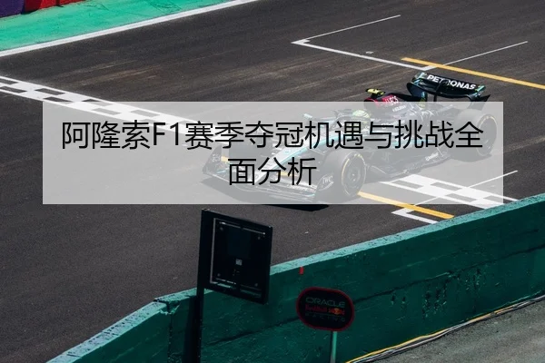 阿隆索F1赛季夺冠机遇与挑战全面分析