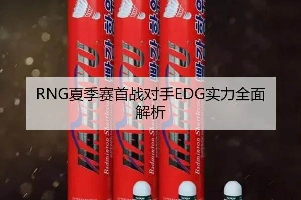 RNG夏季赛首战对手EDG实力全面解析